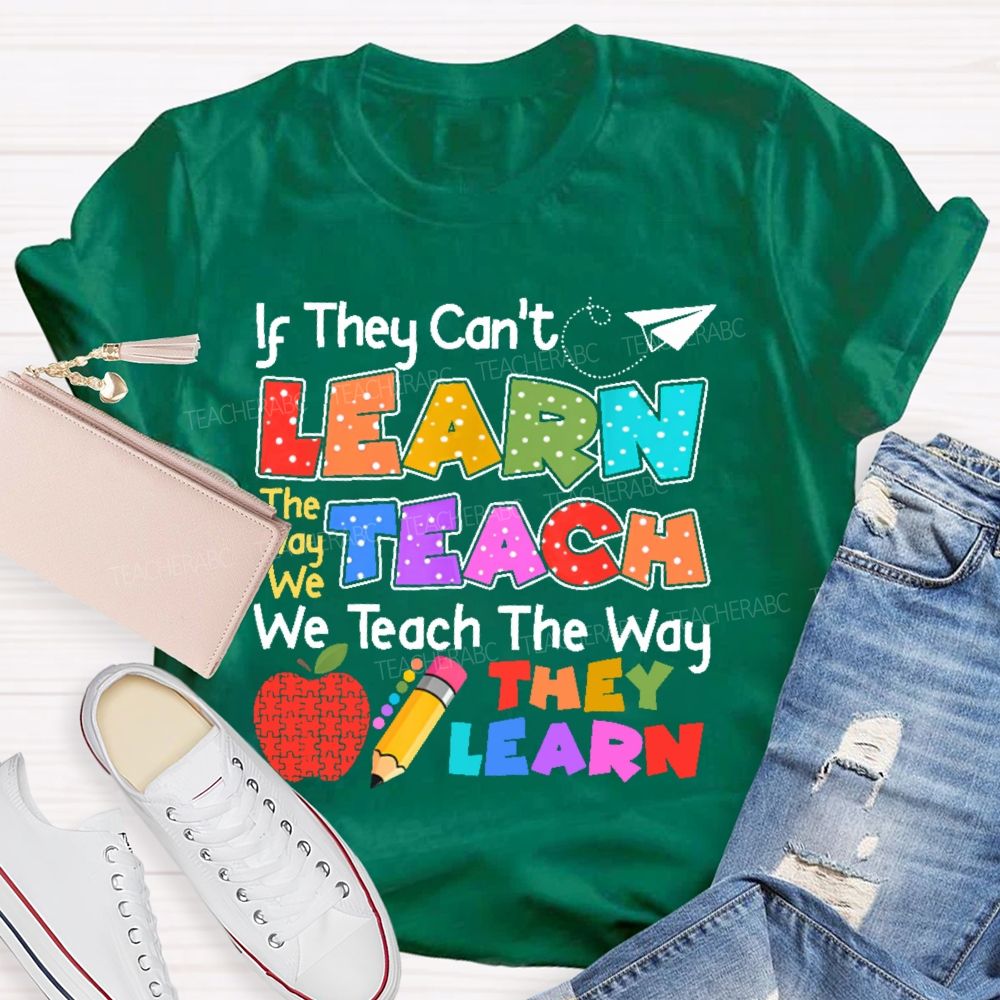 If They Can't Learn The Way We Teach The Way They Learn  Teacher T-shirt