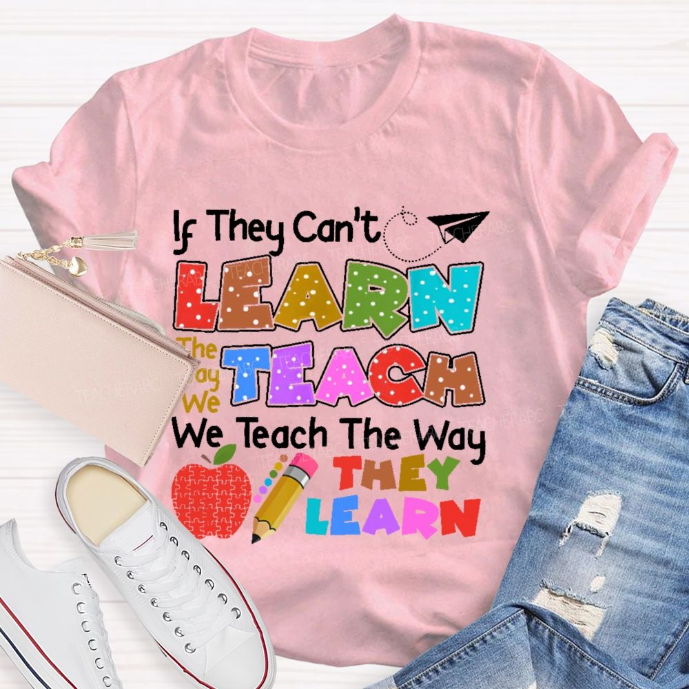 If They Can't Learn The Way We Teach The Way They Learn  Teacher T-shirt