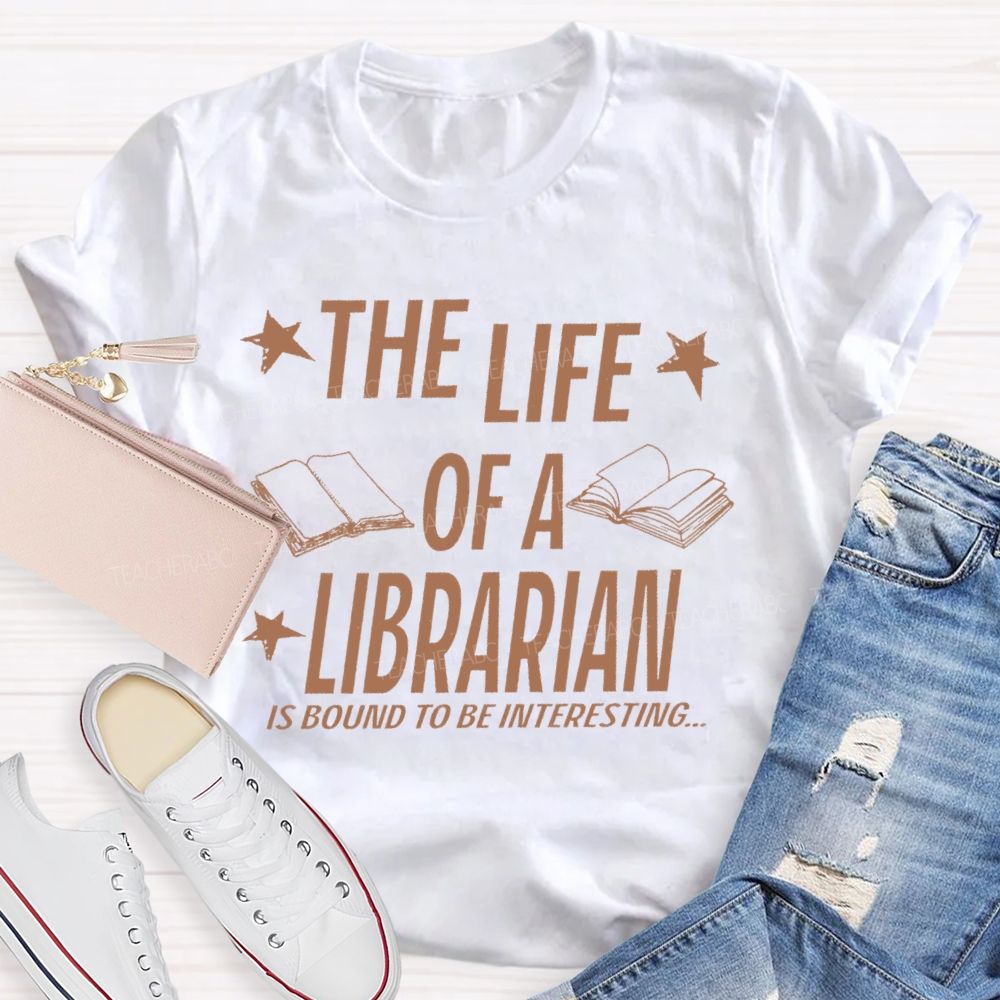 The Life Of A Librarian Is Bound To Be Interesting  Teacher T-shirt