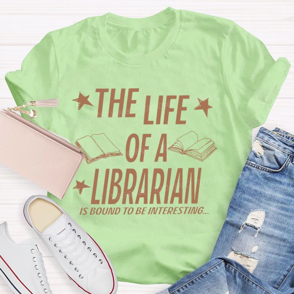 The Life Of A Librarian Is Bound To Be Interesting  Teacher T-shirt