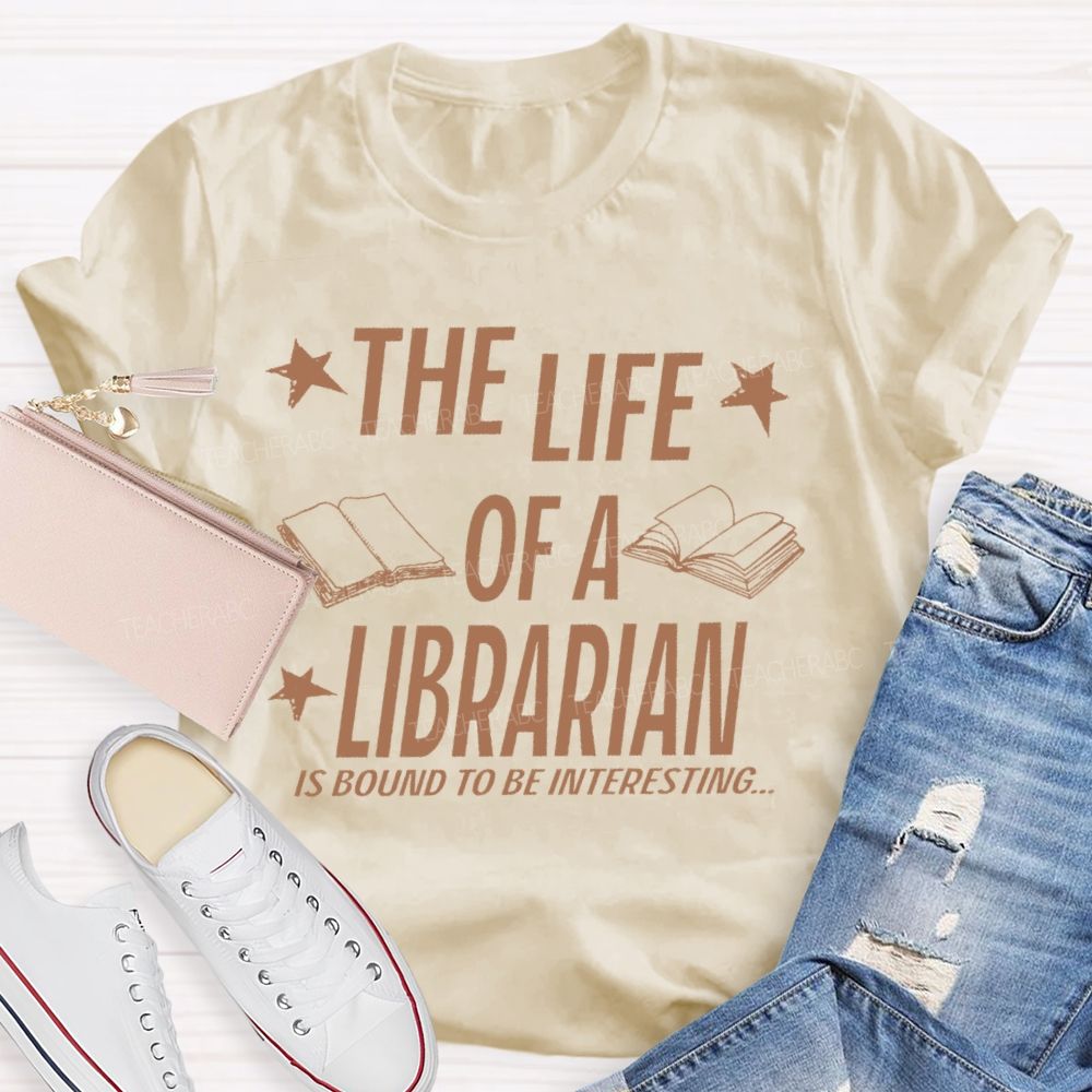 The Life Of A Librarian Is Bound To Be Interesting  Teacher T-shirt