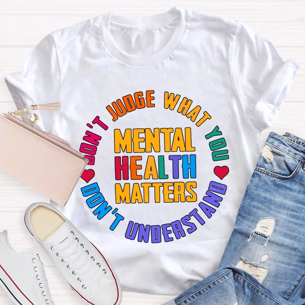 Mental Health Matters Don'T Judge What You Don'T Understand Teacher T-shirt