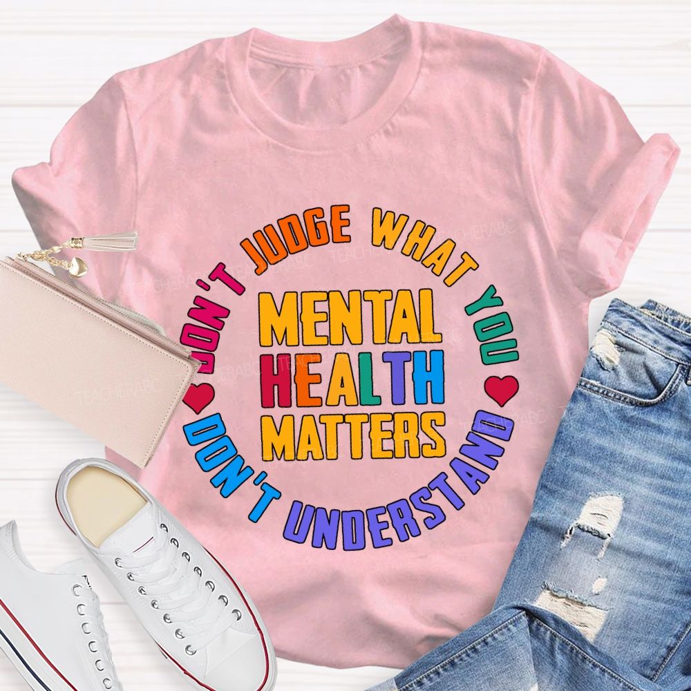 Mental Health Matters Don'T Judge What You Don'T Understand Teacher T-shirt
