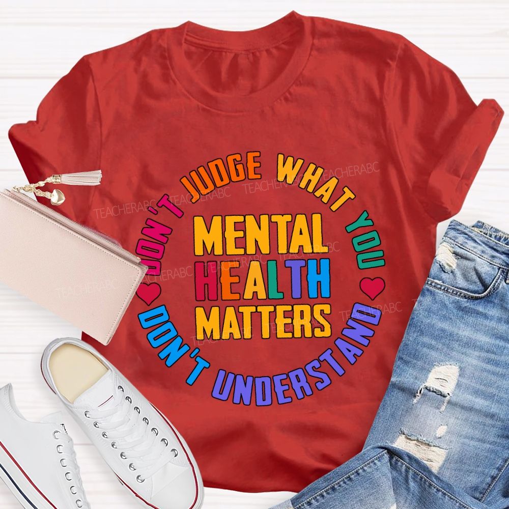 Mental Health Matters Don'T Judge What You Don'T Understand Teacher T-shirt