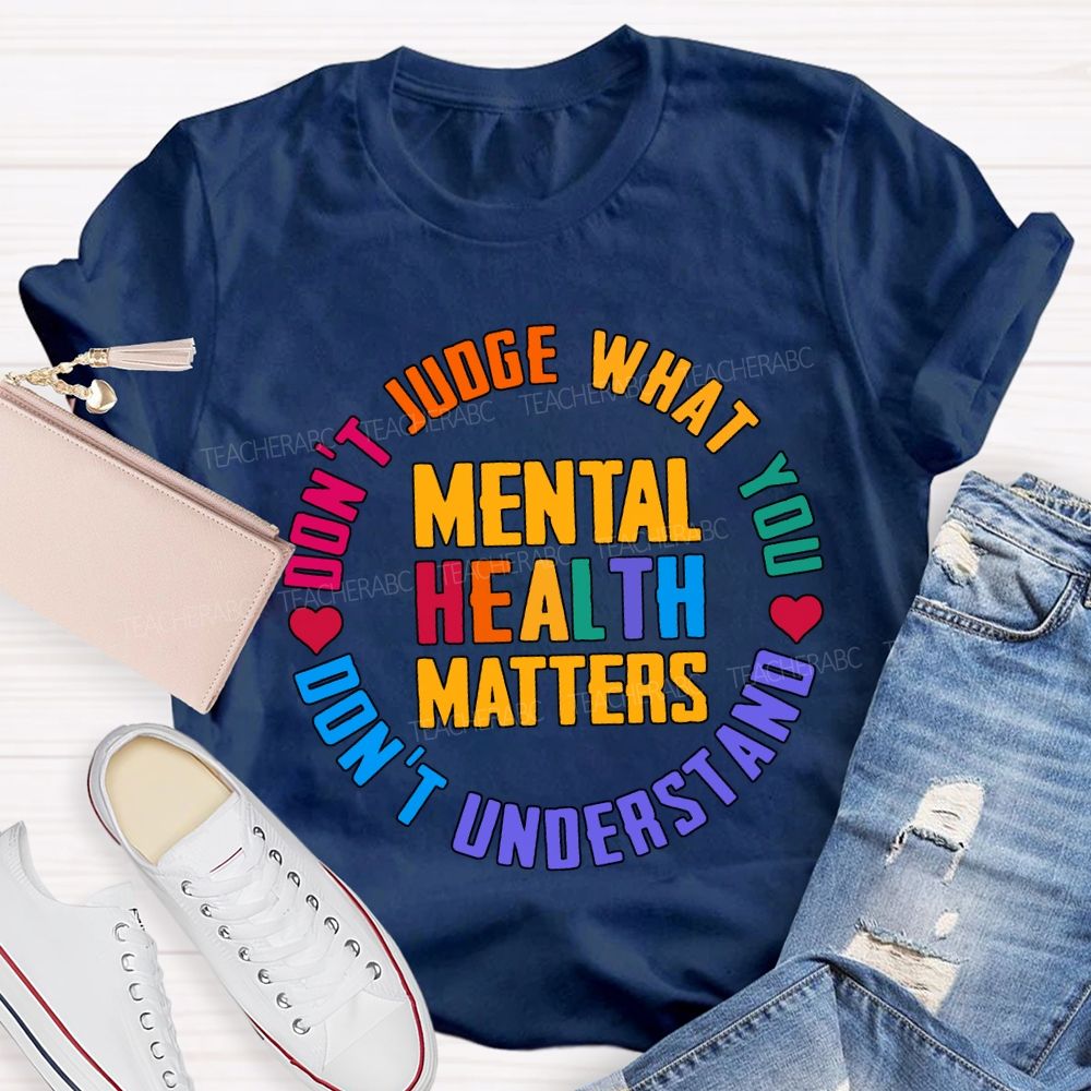 Mental Health Matters Don'T Judge What You Don'T Understand Teacher T-shirt