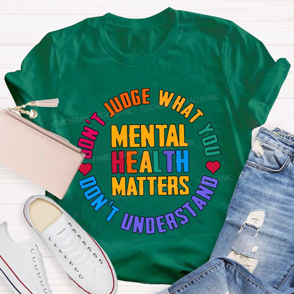 Mental Health Matters Don'T Judge What You Don'T Understand Teacher T-shirt