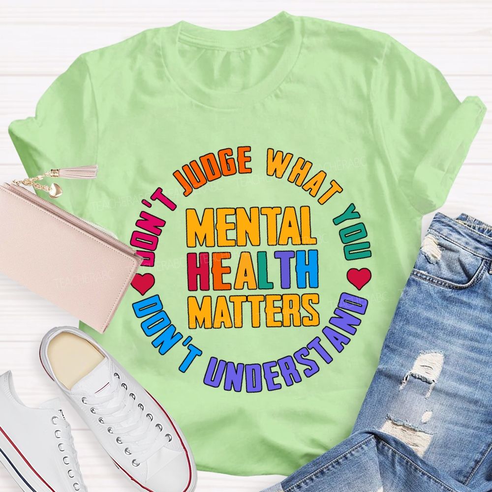 Mental Health Matters Don'T Judge What You Don'T Understand Teacher T-shirt