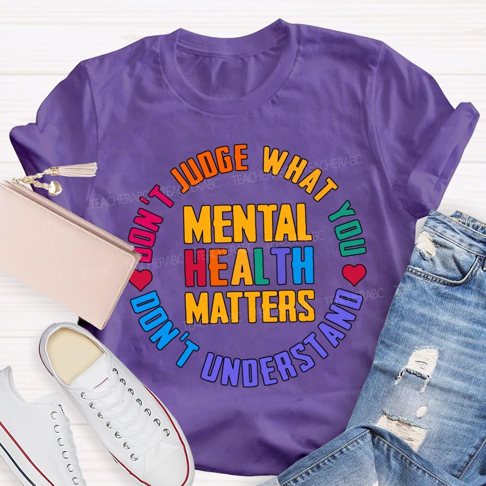 Mental Health Matters Don'T Judge What You Don'T Understand Teacher T-shirt