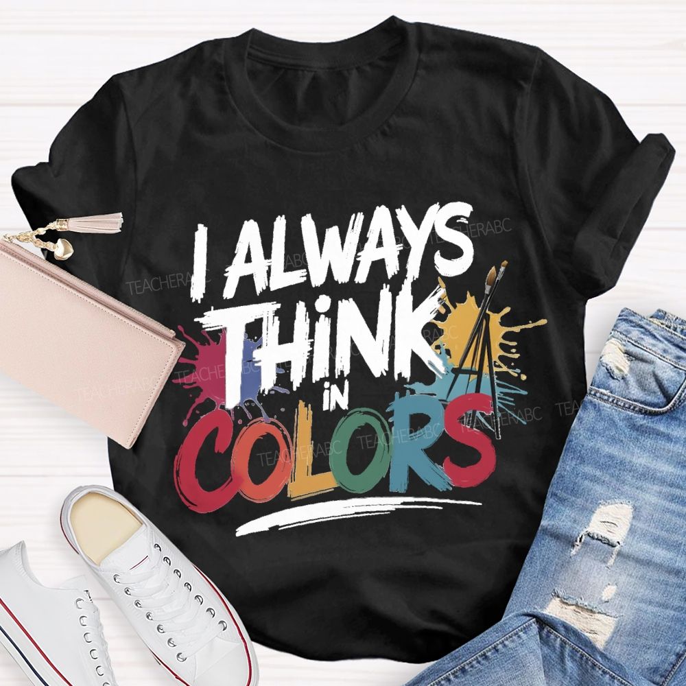 I Always Think In Colors Art Teacher T-shirt