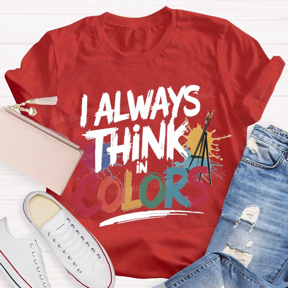 I Always Think In Colors Art Teacher T-shirt