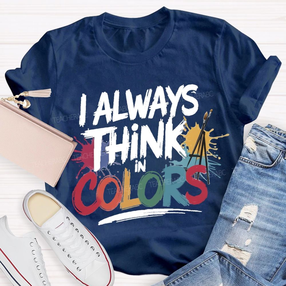I Always Think In Colors Art Teacher T-shirt
