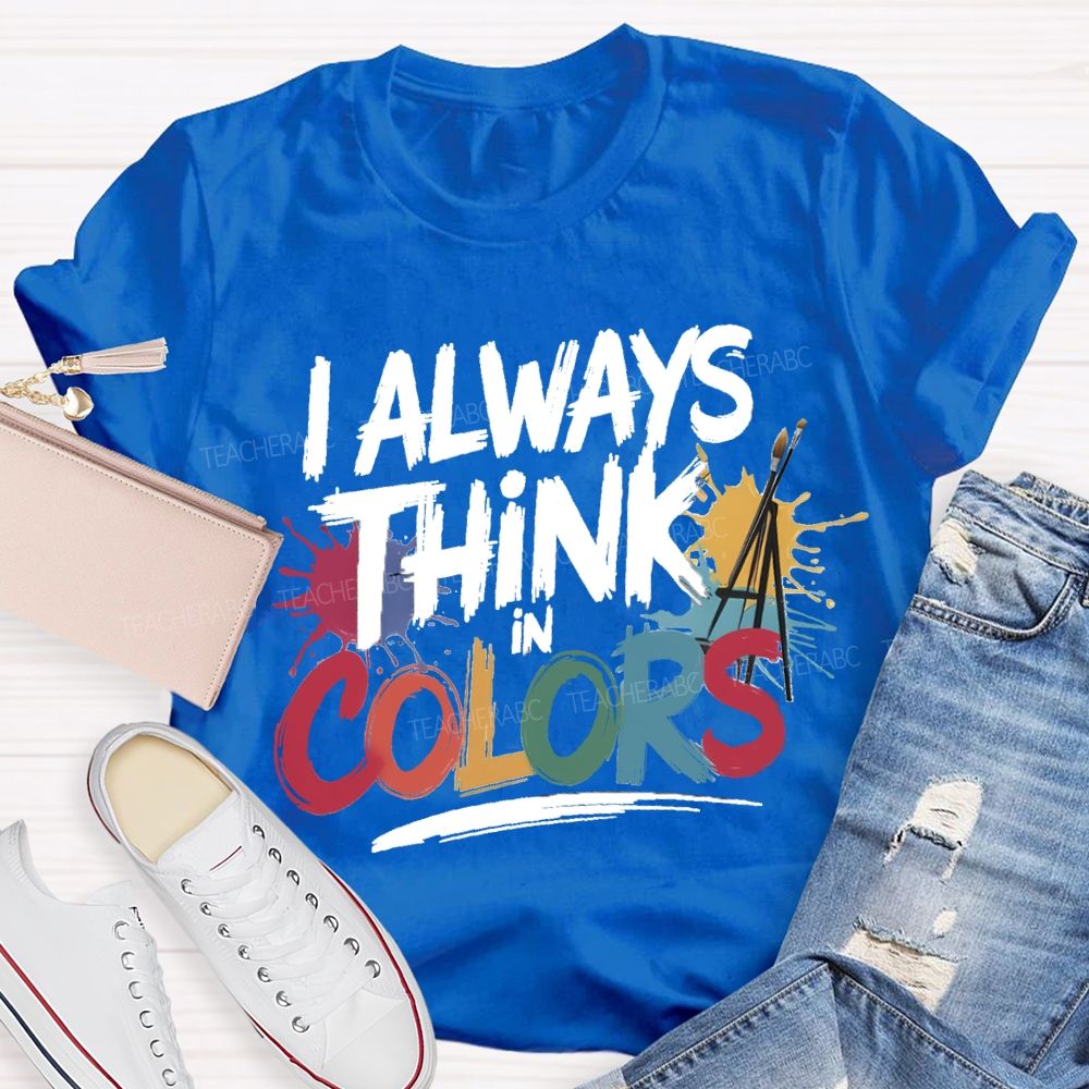 I Always Think In Colors Art Teacher T-shirt