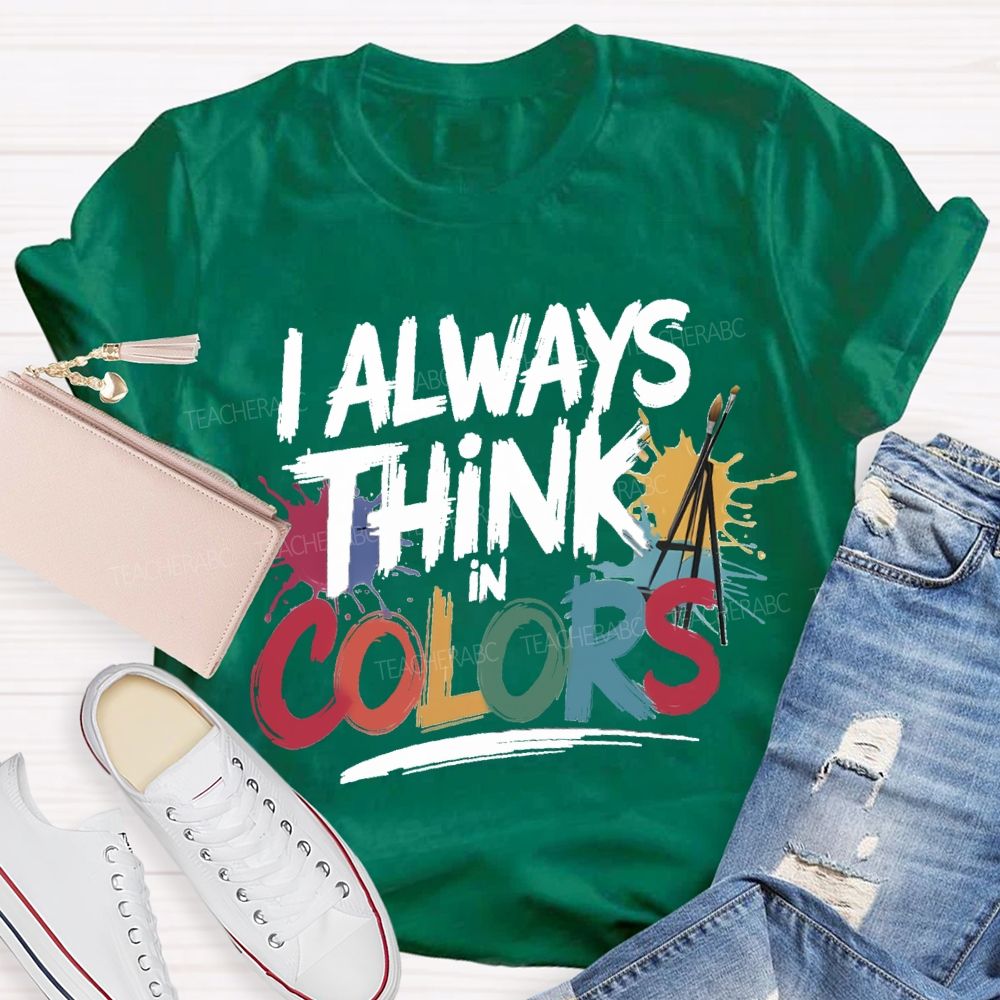 I Always Think In Colors Art Teacher T-shirt