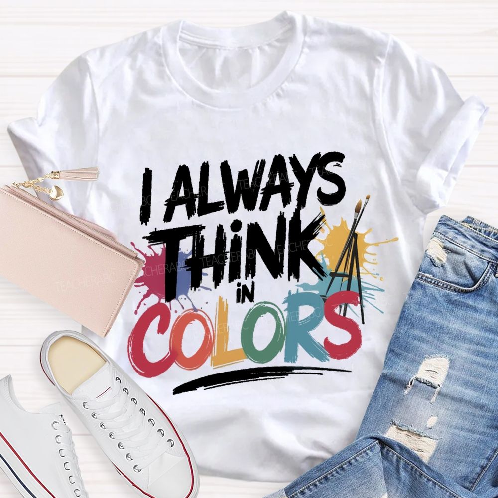 I Always Think In Colors Art Teacher T-shirt