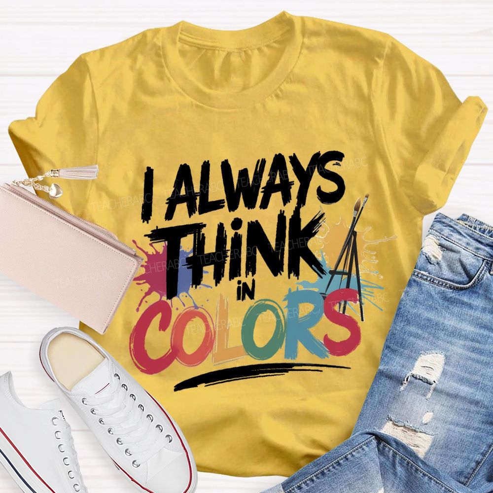 I Always Think In Colors Art Teacher T-shirt