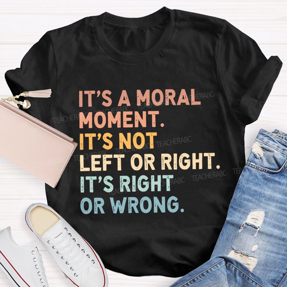 It's A Normal Moment It's Not Left Or Right It's Right Or Wrong Teacher T-shirt