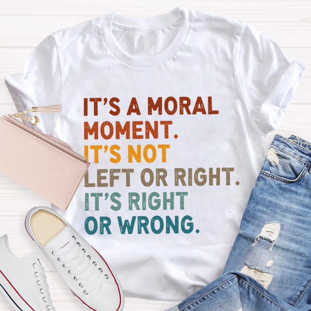 It's A Normal Moment It's Not Left Or Right It's Right Or Wrong Teacher T-shirt