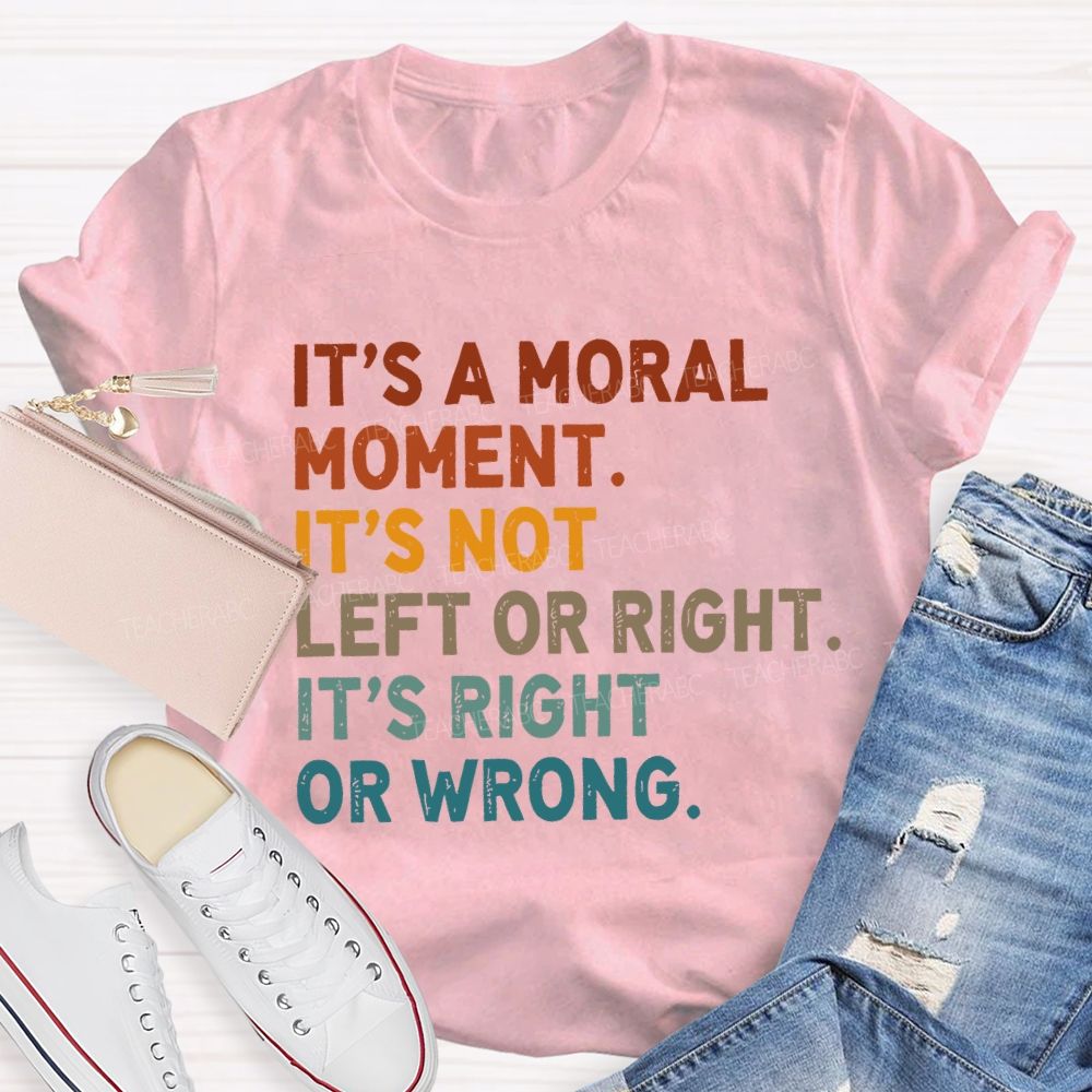 It's A Normal Moment It's Not Left Or Right It's Right Or Wrong Teacher T-shirt