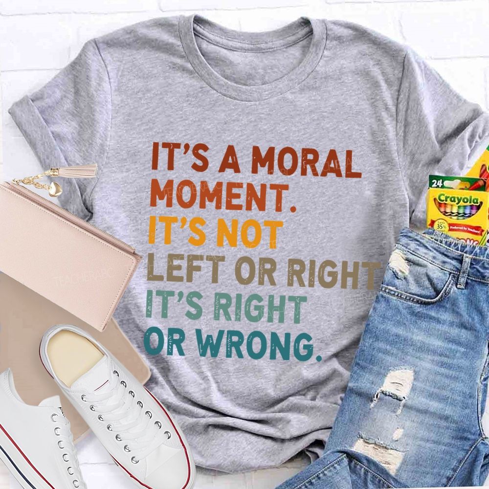 It's A Normal Moment It's Not Left Or Right It's Right Or Wrong Teacher T-shirt