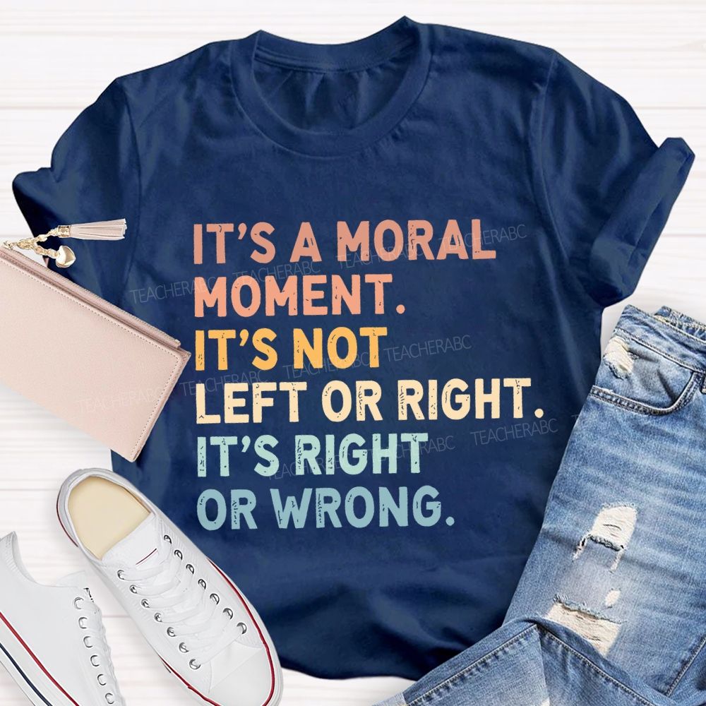 It's A Normal Moment It's Not Left Or Right It's Right Or Wrong Teacher T-shirt