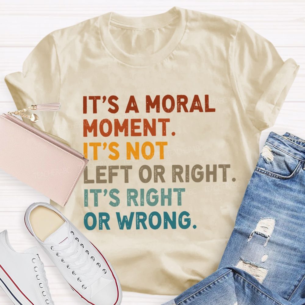 It's A Normal Moment It's Not Left Or Right It's Right Or Wrong Teacher T-shirt