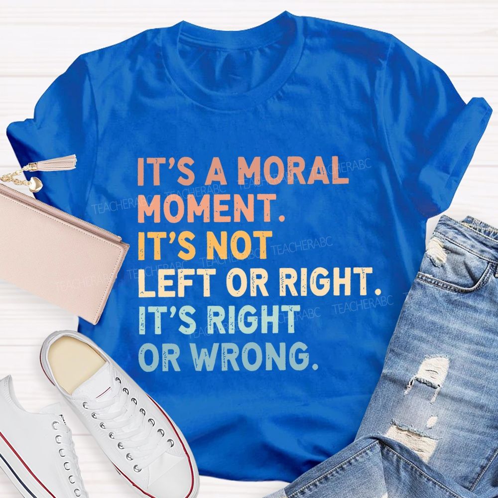 It's A Normal Moment It's Not Left Or Right It's Right Or Wrong Teacher T-shirt