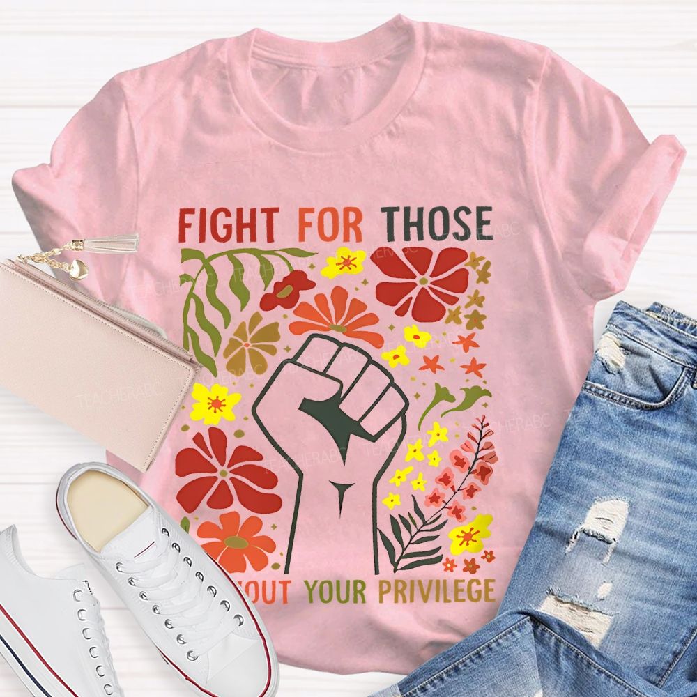 Fight For Those Without Your Privilege Flowers Fist Graphic Teacher T-shirt