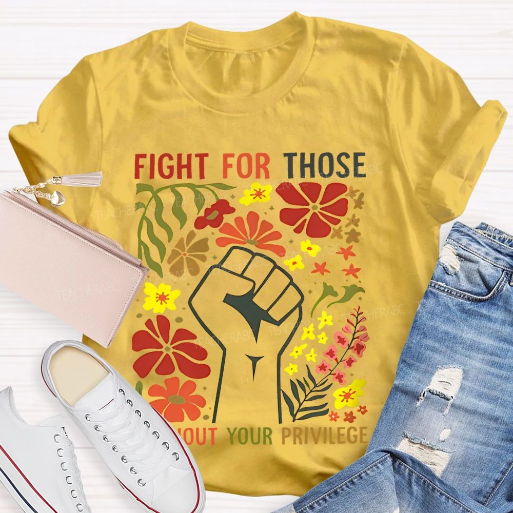 Fight For Those Without Your Privilege Flowers Fist Graphic Teacher T-shirt