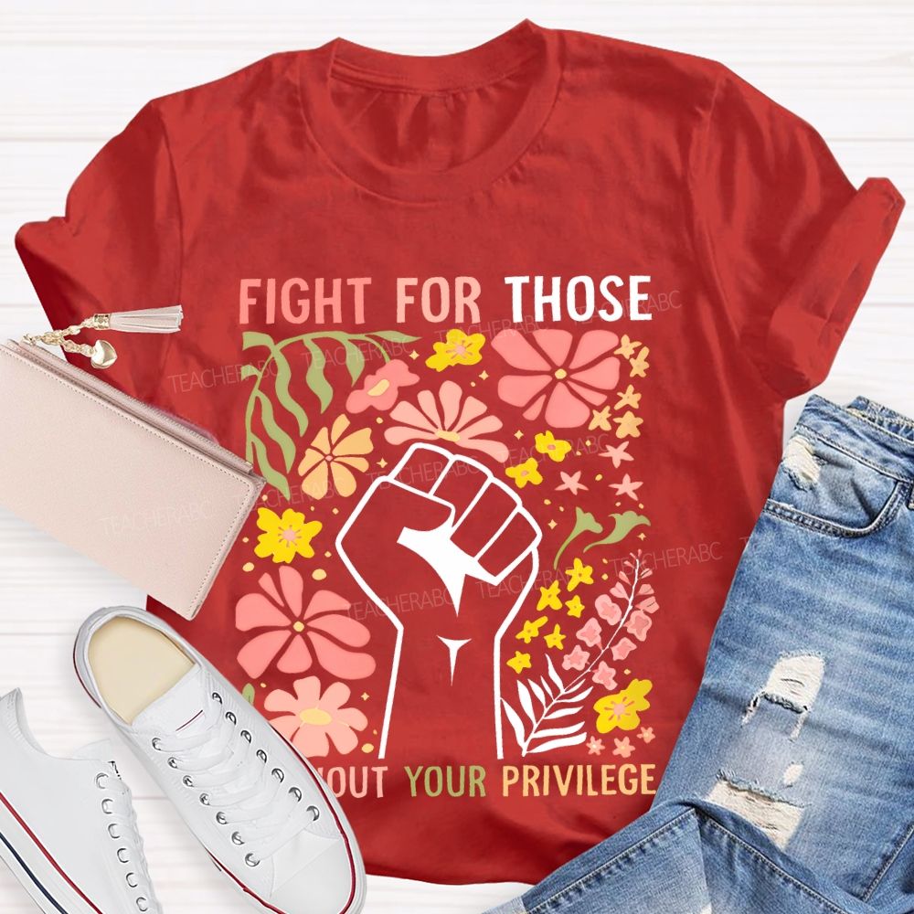 Fight For Those Without Your Privilege Flowers Fist Graphic Teacher T-shirt