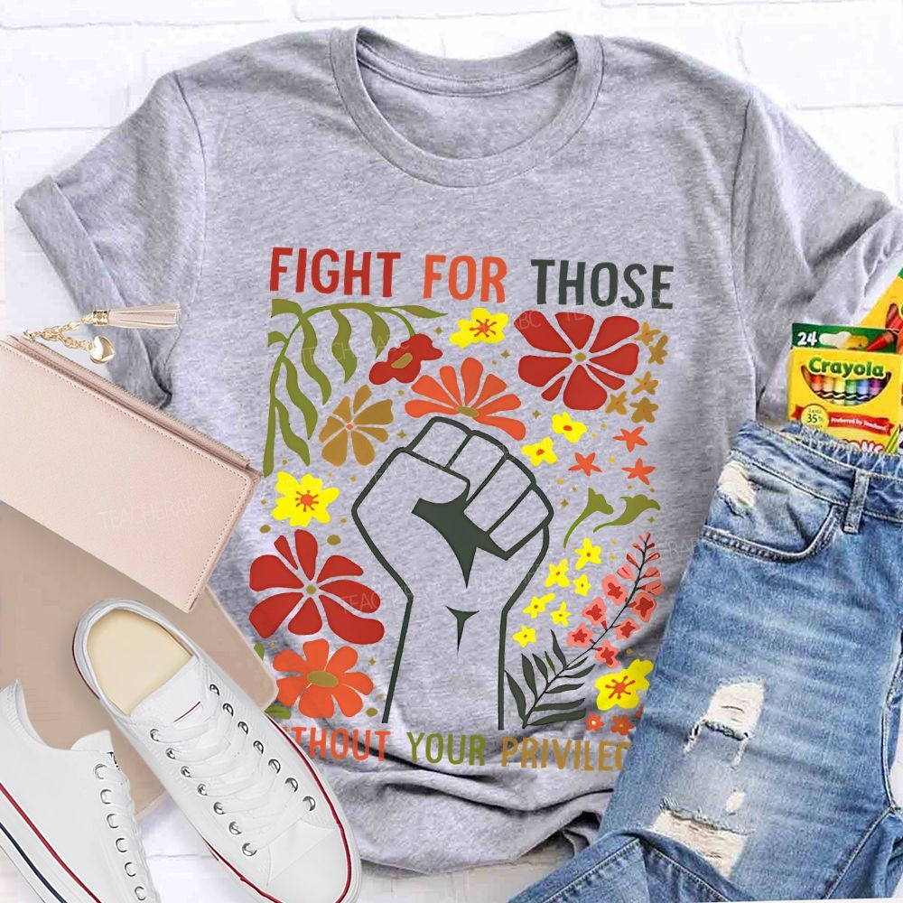 Fight For Those Without Your Privilege Flowers Fist Graphic Teacher T-shirt