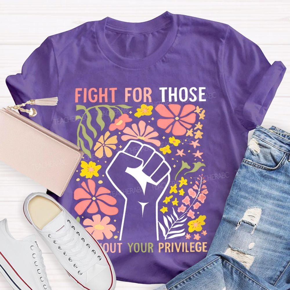 Fight For Those Without Your Privilege Flowers Fist Graphic Teacher T-shirt