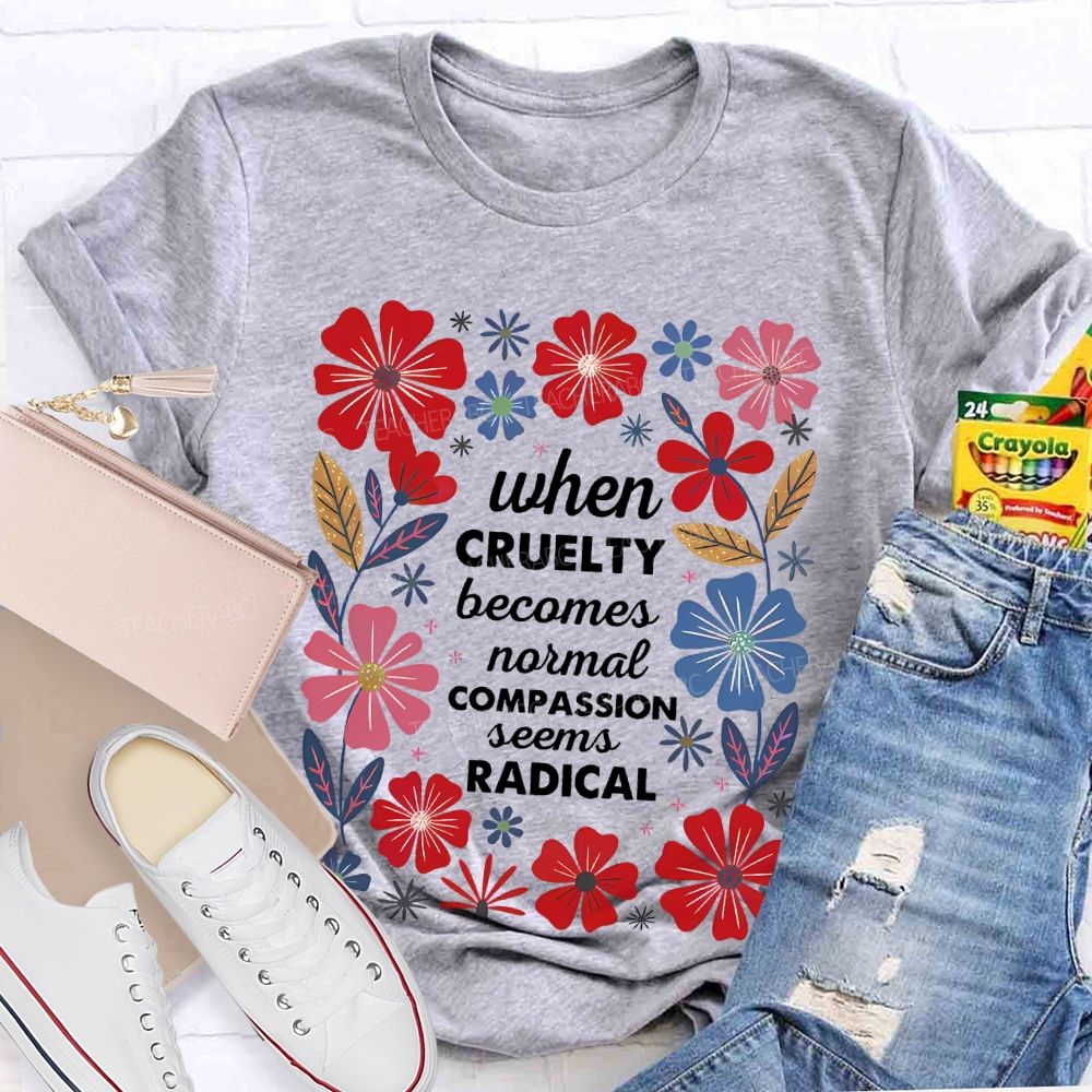 When Cruelty Becomes Normal Compassion Seems Radical  Teacher T-shirt