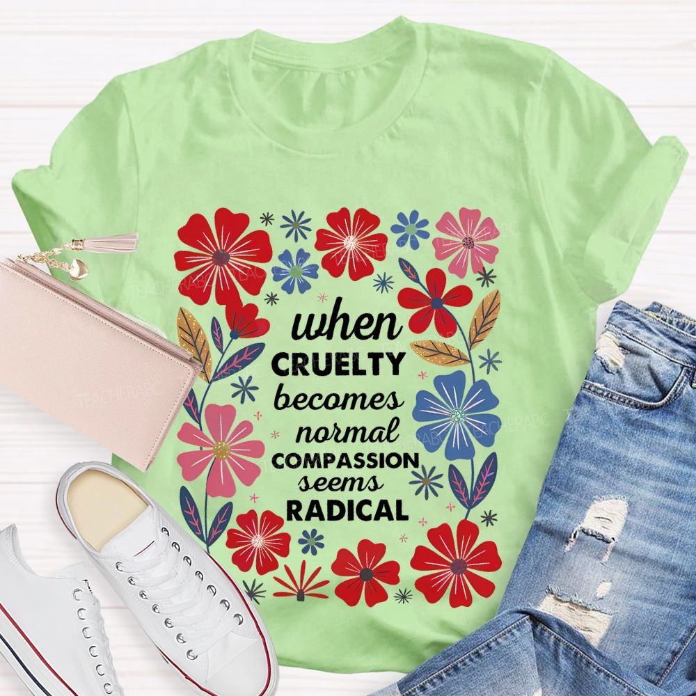 When Cruelty Becomes Normal Compassion Seems Radical  Teacher T-shirt