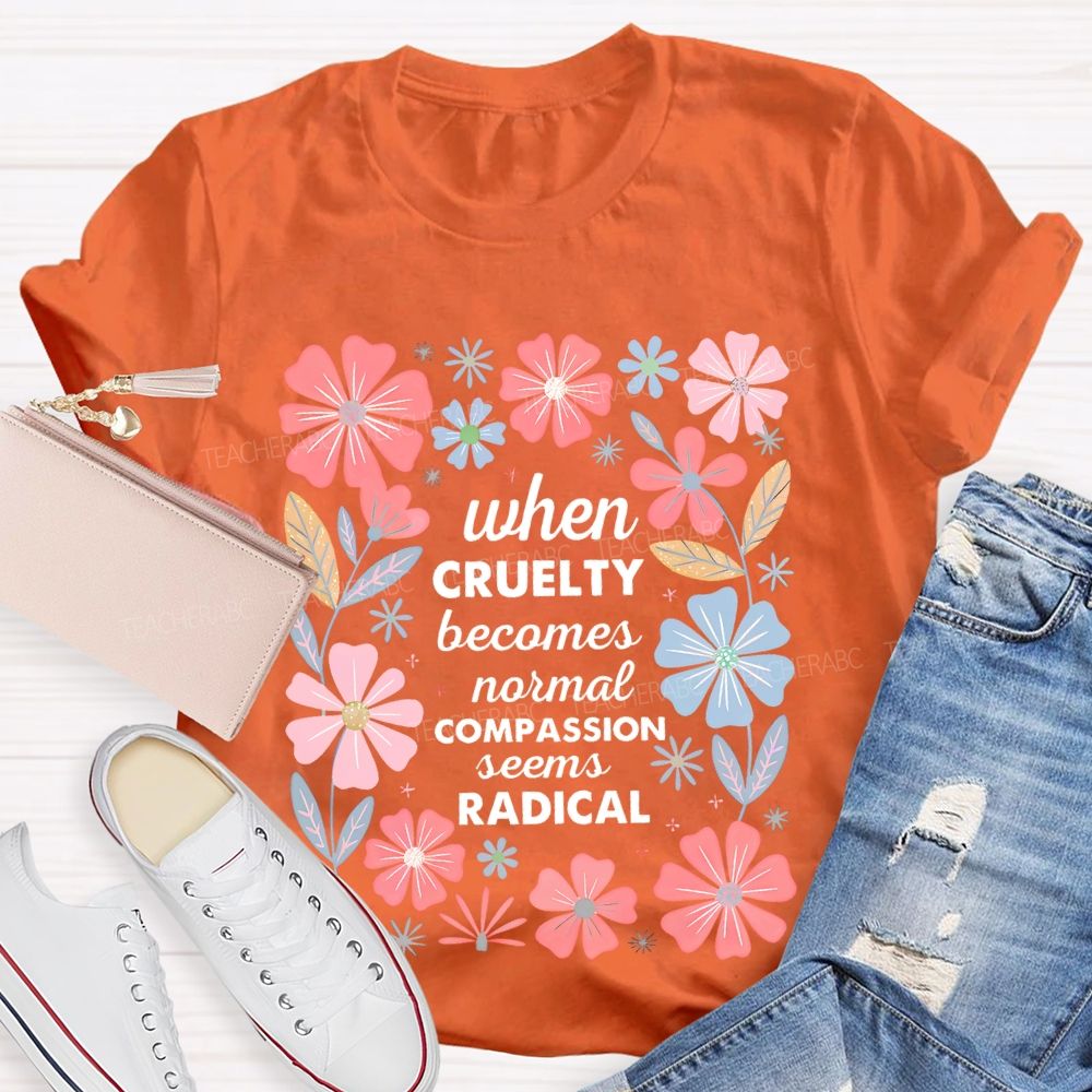 When Cruelty Becomes Normal Compassion Seems Radical  Teacher T-shirt