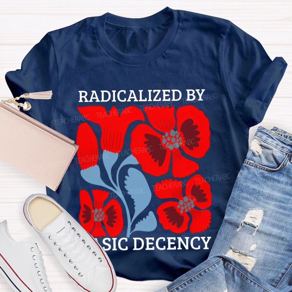 Radicalized By Basic Decency Floral Graphic  Teacher T-shirt