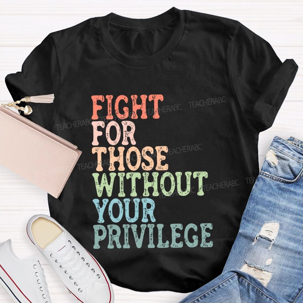 Fight For Those Without Your Privilege Colorful Letters Graphics  Teacher T-shirt