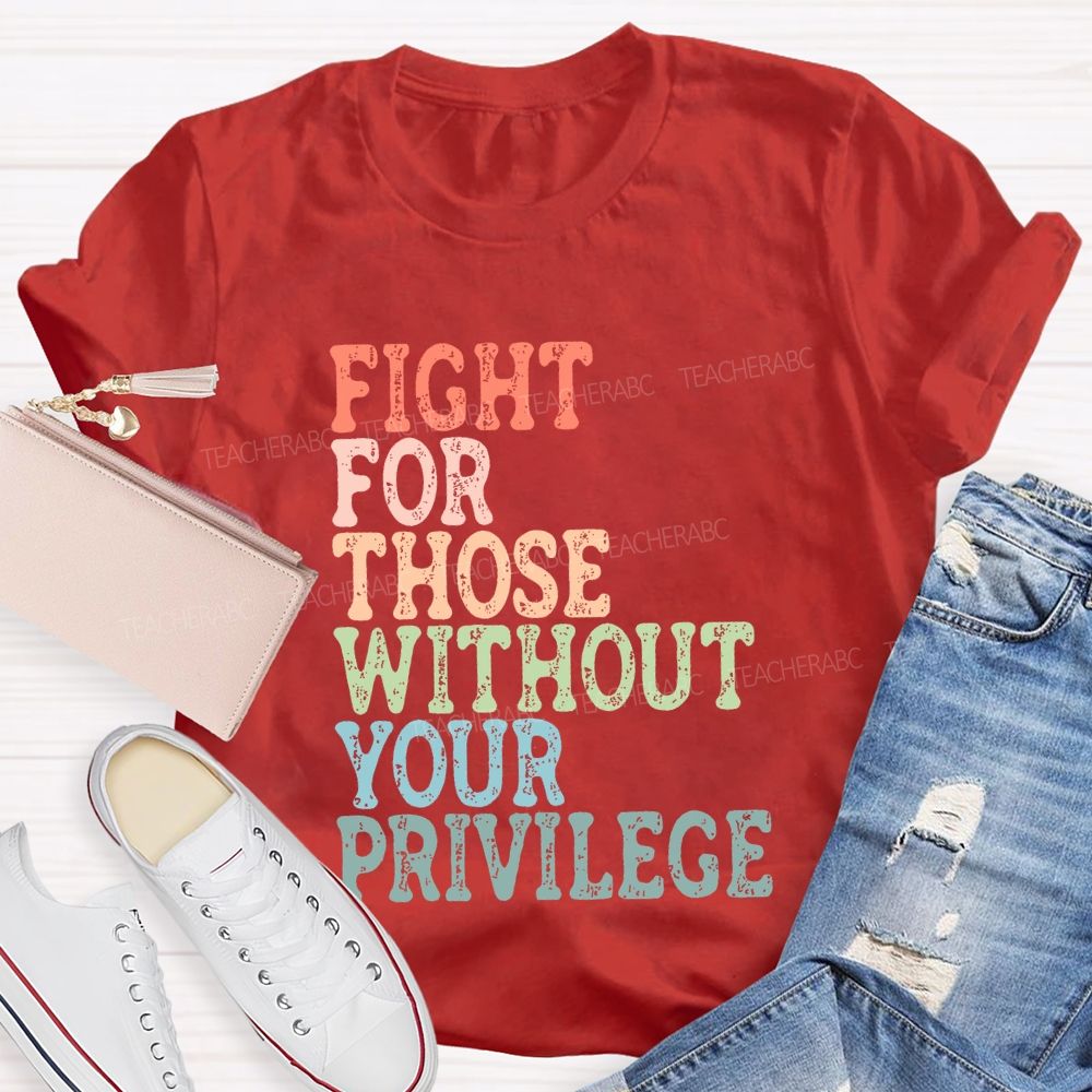 Fight For Those Without Your Privilege Colorful Letters Graphics  Teacher T-shirt