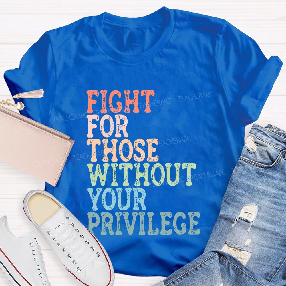 Fight For Those Without Your Privilege Colorful Letters Graphics  Teacher T-shirt