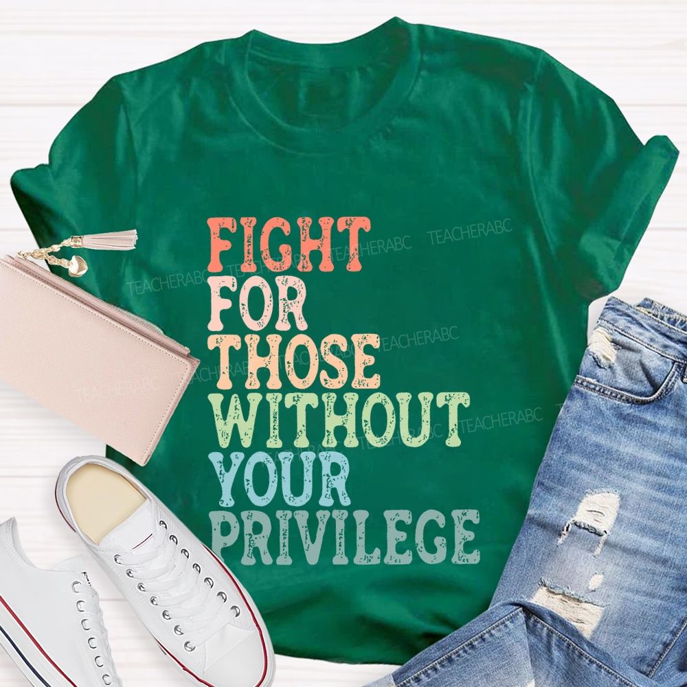 Fight For Those Without Your Privilege Colorful Letters Graphics  Teacher T-shirt