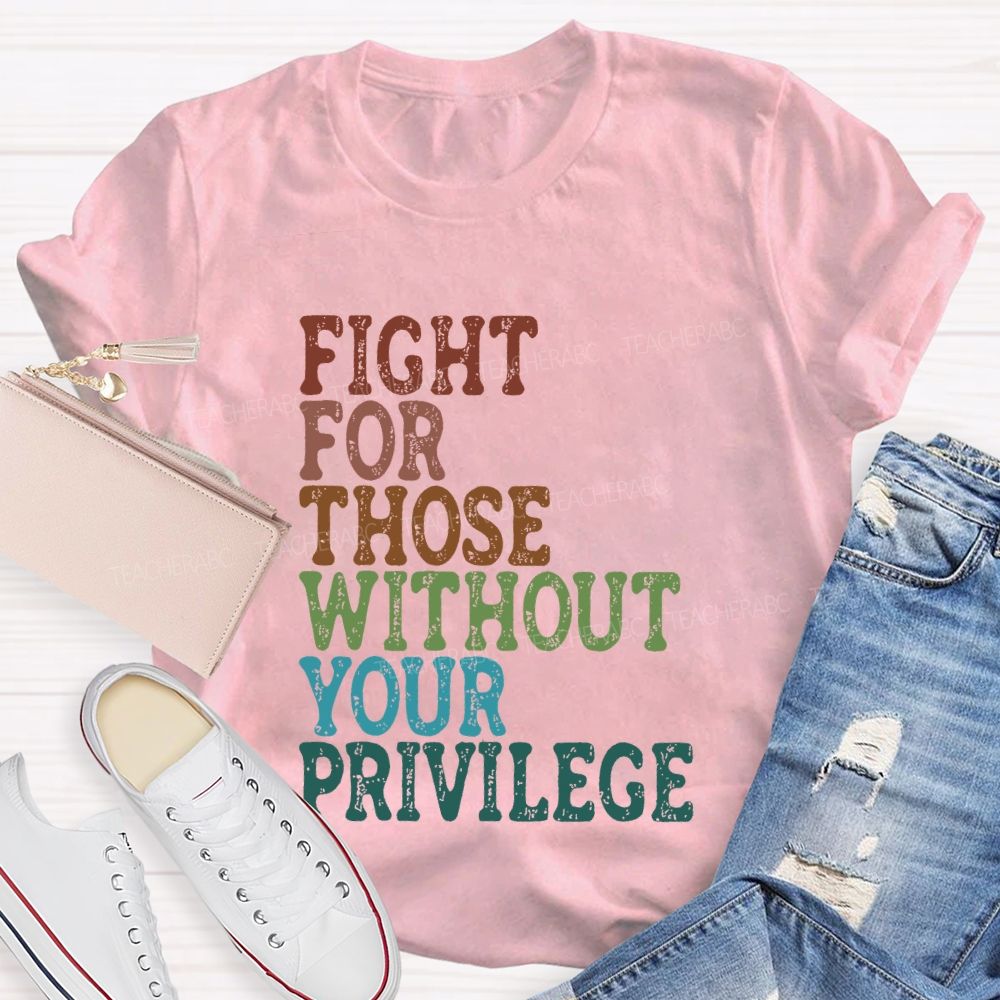 Fight For Those Without Your Privilege Colorful Letters Graphics  Teacher T-shirt