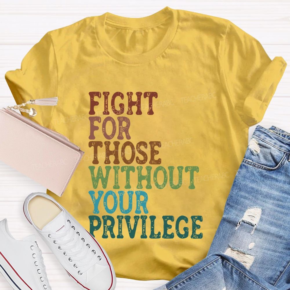 Fight For Those Without Your Privilege Colorful Letters Graphics  Teacher T-shirt