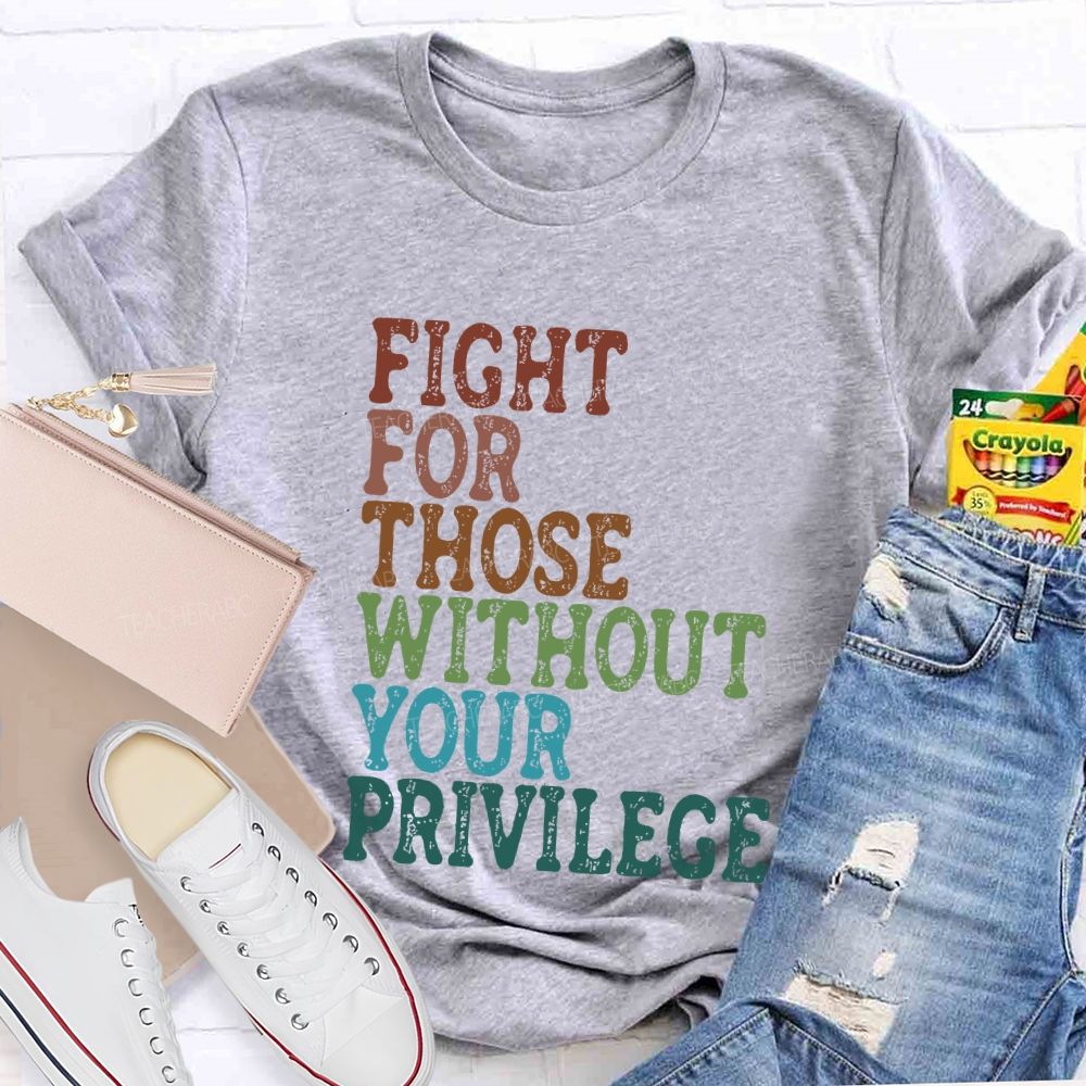 Fight For Those Without Your Privilege Colorful Letters Graphics  Teacher T-shirt
