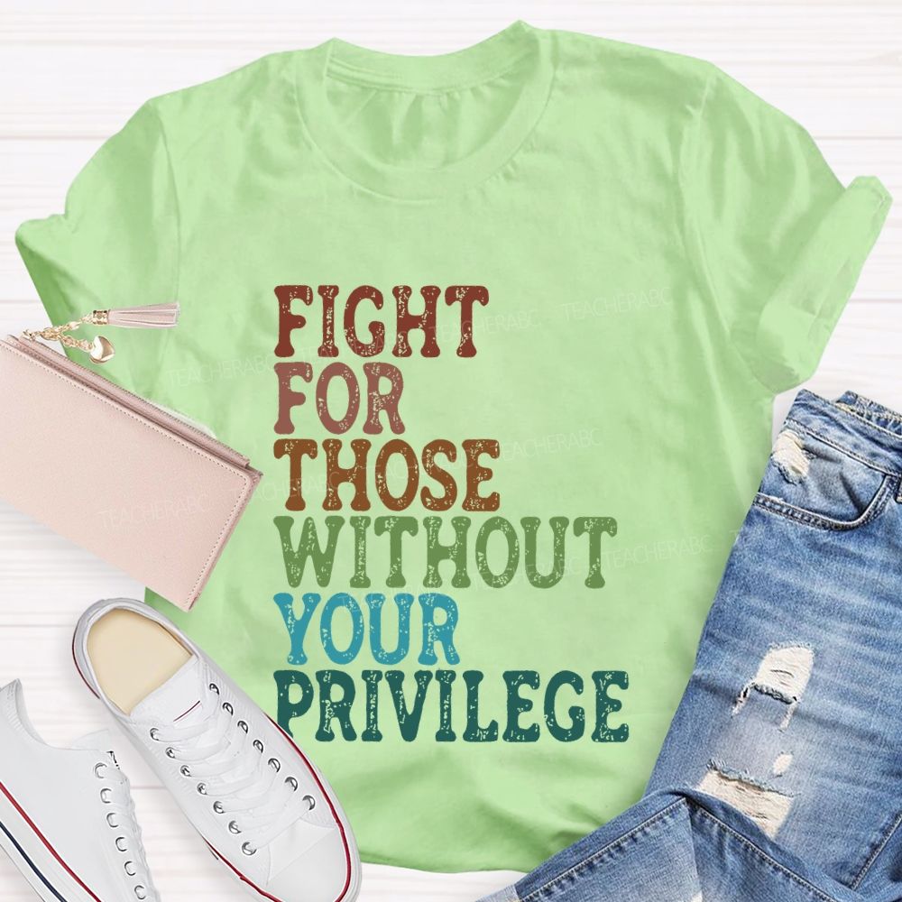 Fight For Those Without Your Privilege Colorful Letters Graphics  Teacher T-shirt