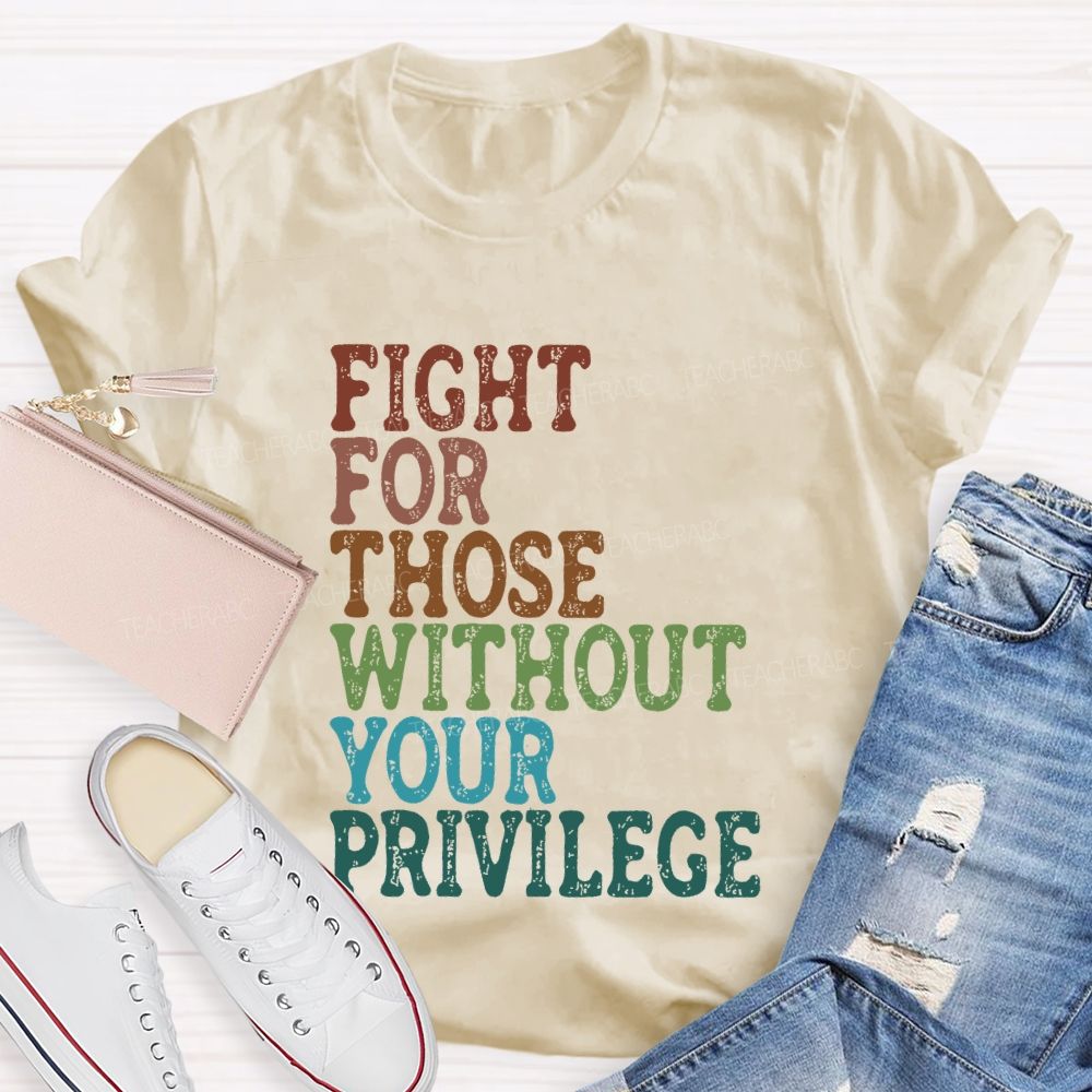Fight For Those Without Your Privilege Colorful Letters Graphics  Teacher T-shirt