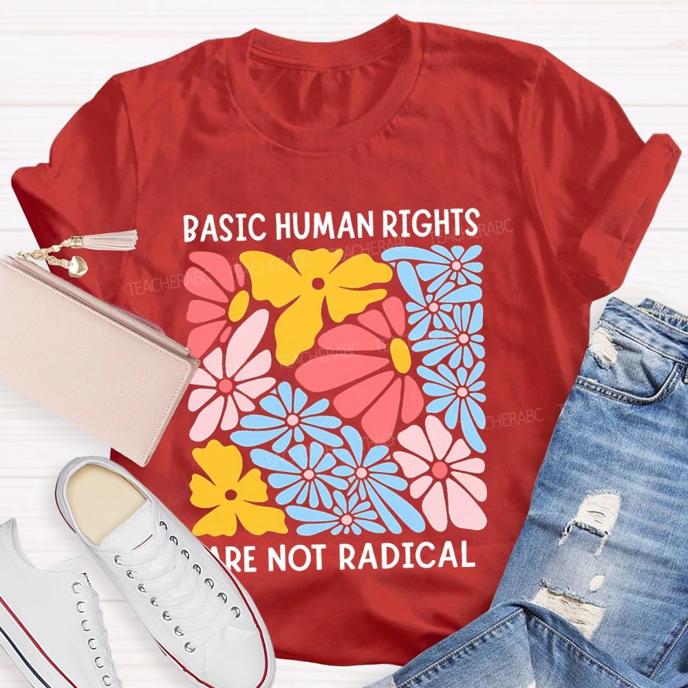Basic Human Rights Are Not Radical  Teacher T-shirt