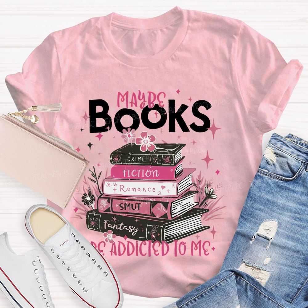 Maybe Books Are Addicted To Me Flowers Books  Teacher T-shirt