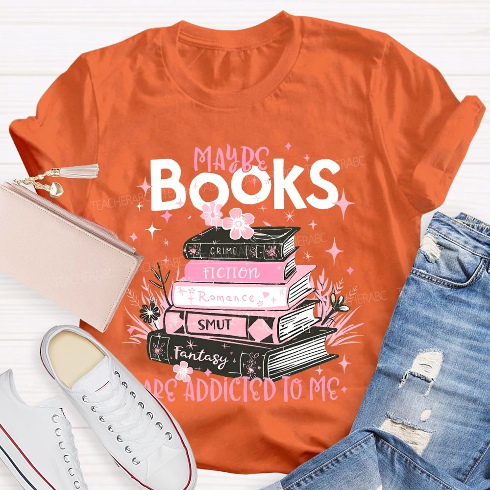 Maybe Books Are Addicted To Me Flowers Books  Teacher T-shirt