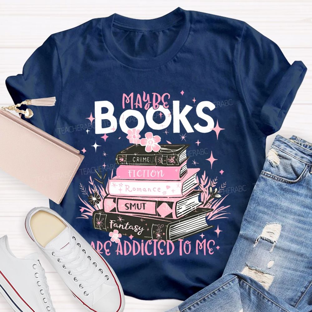 Maybe Books Are Addicted To Me Flowers Books  Teacher T-shirt