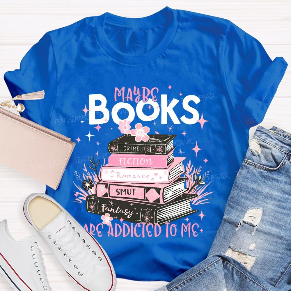 Maybe Books Are Addicted To Me Flowers Books  Teacher T-shirt