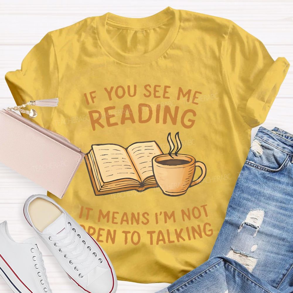 If You See Me Reading It Means I'm Not  Open To Talking  Teacher T-shirt